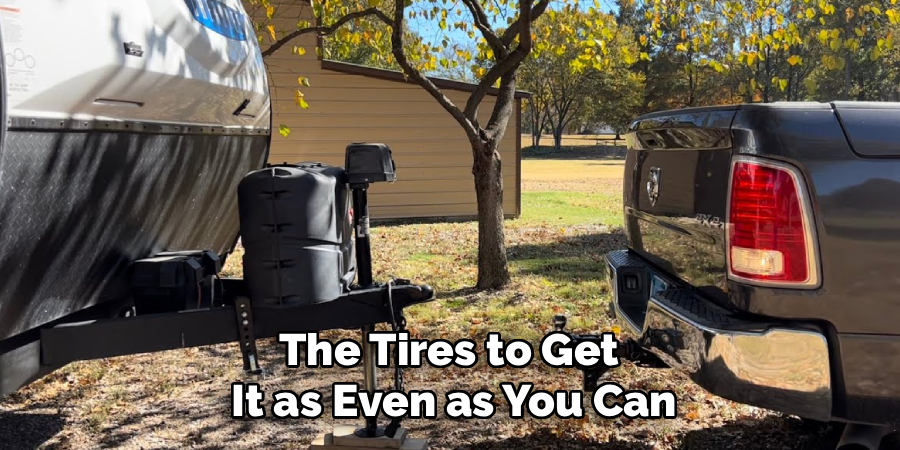 The Tires to Get
It as Even as You Can